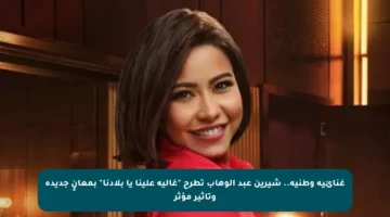 غنائية وطنية.. شيرين عبد الوهاب تطرح “غالية علينا يا بلادنا” بمعانٍ جديدة وتأثير مؤثر
